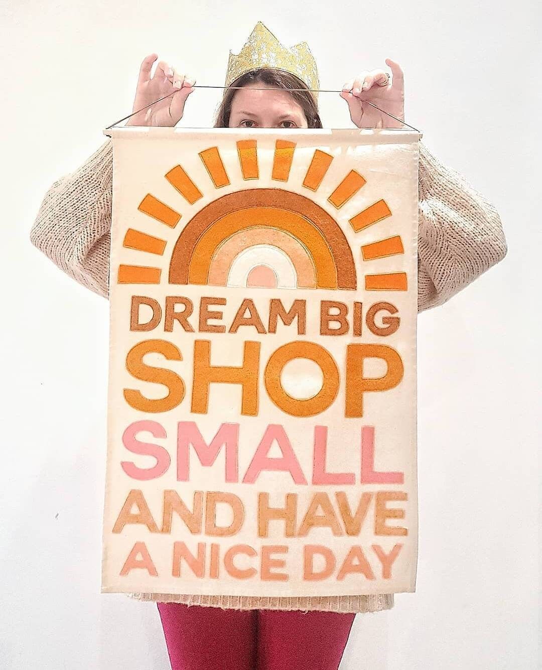 Dream big, shop small and have a nice day wall hanging